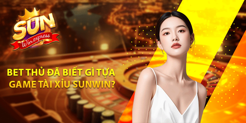 Bet thủ đã biết gì tựa game tài xỉu sunwin?