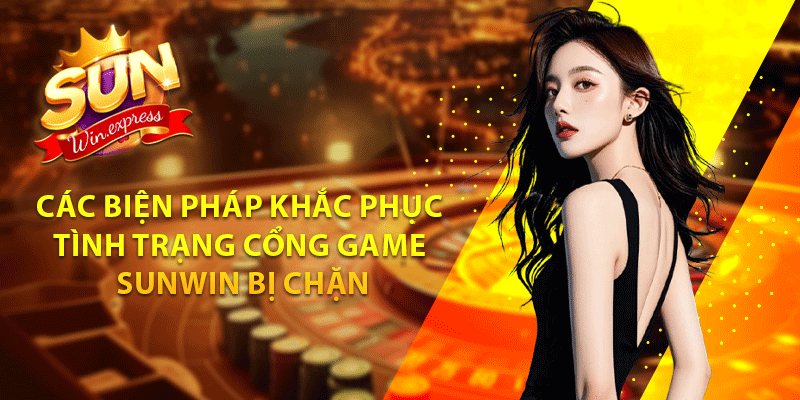 Các biện pháp khắc phục tình trạng cổng game Sunwin bị chặn