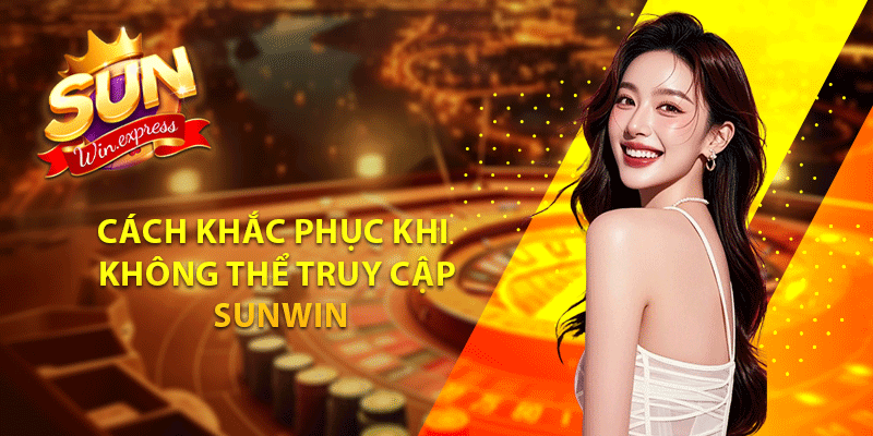 Cách khắc phục khi không thể truy cập sunwin