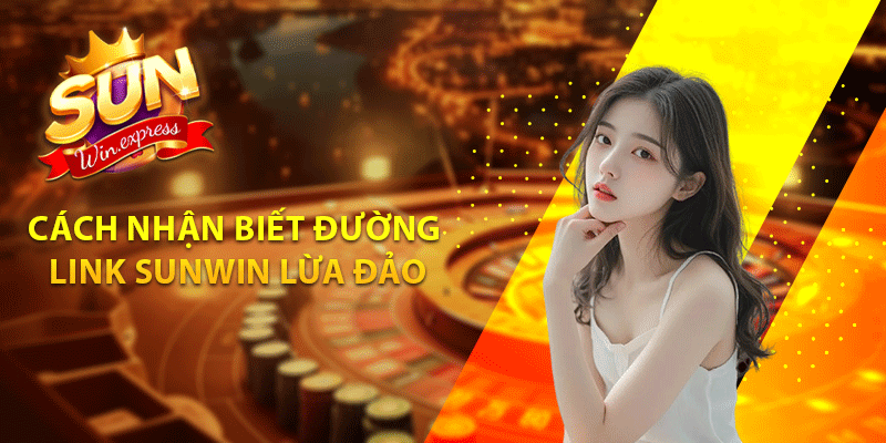 Cách nhận biết đường link Sunwin lừa đảo