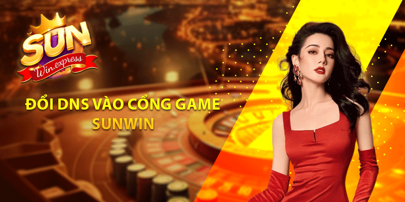 Đổi DNS vào cổng game sunwin 