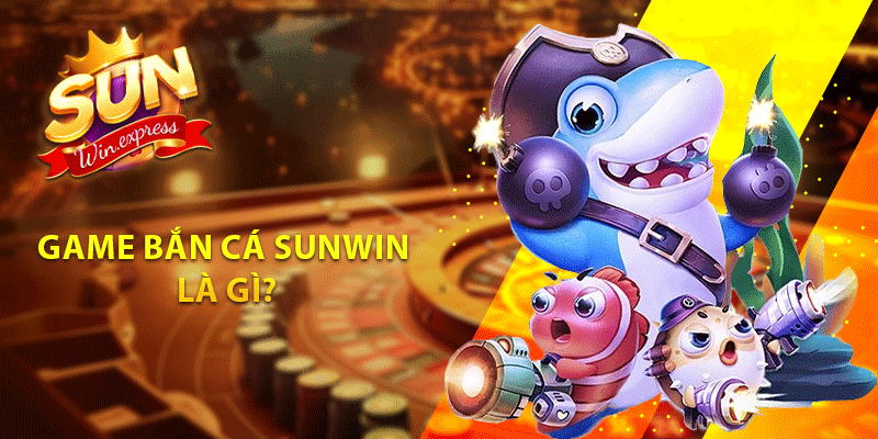 Game bắn cá sunwin là gì?