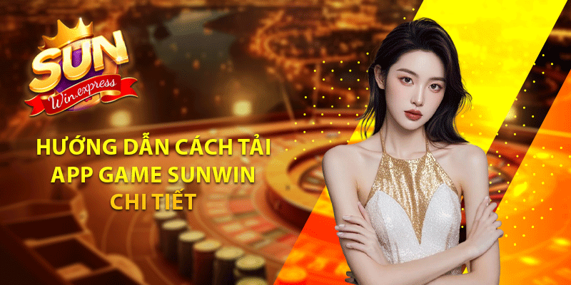 Hướng dẫn cách tải app game sunwin chi tiết