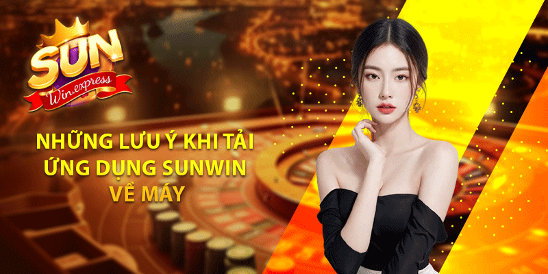 Những lưu ý khi tải ứng dụng sunwin về máy