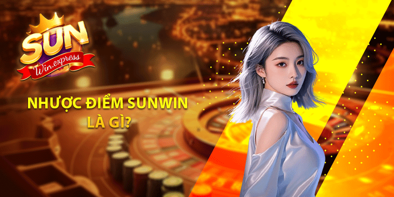 Nhược điểm sunwin là gì?