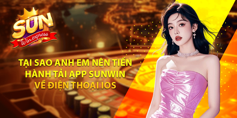 Tại sao anh em nên tiến hành tải app sunwin về điện thoại ios