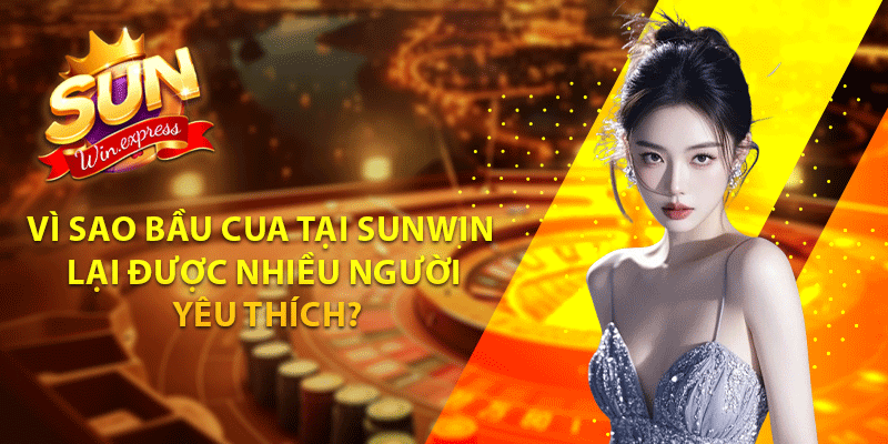 Vì sao bầu cua tại sunwin lại được nhiều người yêu thích?