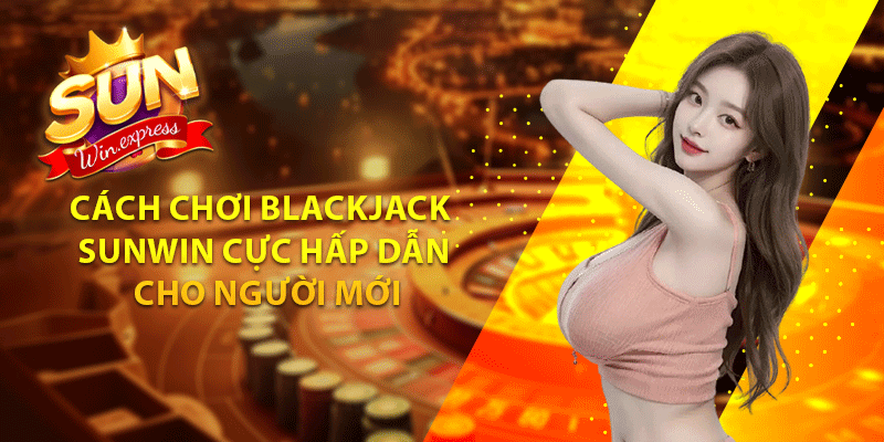 Đôi nét giới thiệu về game Blackjack sunwin đình đám