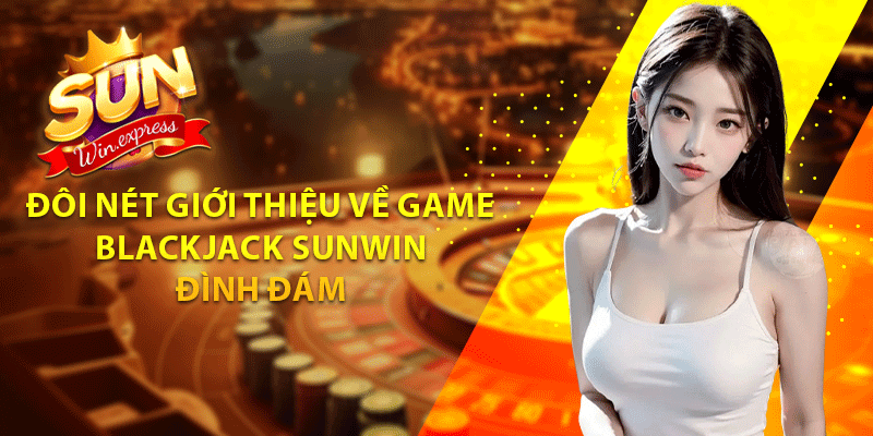 Đôi nét giới thiệu về game Blackjack sunwin đình đám