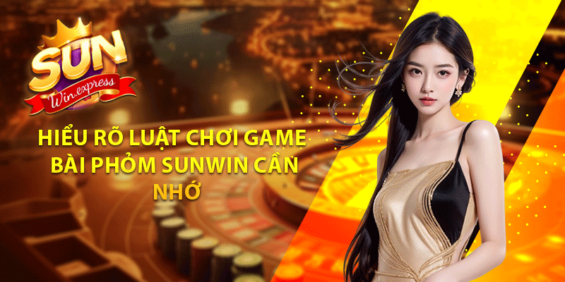 Hiểu rõ luật chơi game bài phỏm sunwin cần nhớ