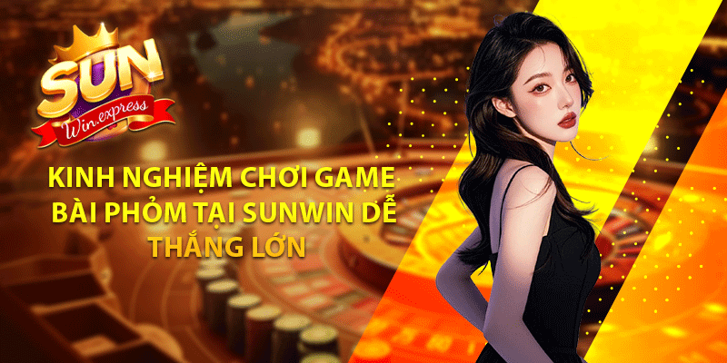 Kinh nghiệm chơi game bài phỏm tại sunwin dễ thắng lớn