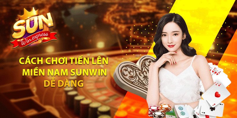 Cách chơi tiến lên miền Nam sunwin dễ dàng 