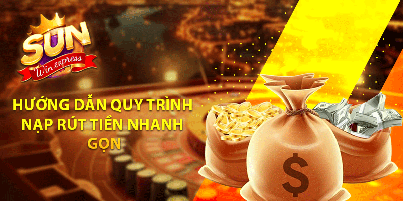 Hướng dẫn quy trình nạp - rút tiền nhanh gọn