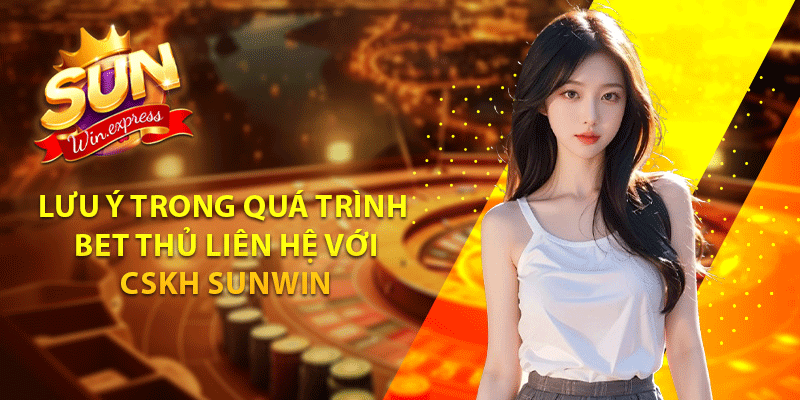 Lưu ý trong quá trình bet thủ liên hệ với CSKH sunwin