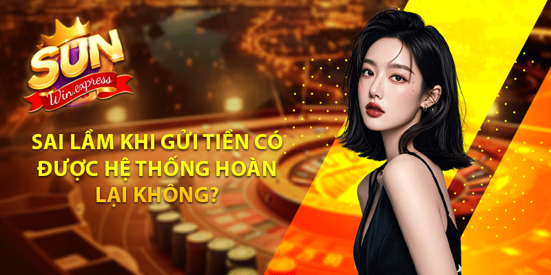 Sai lầm khi gửi tiền có được hệ thống hoàn lại không?